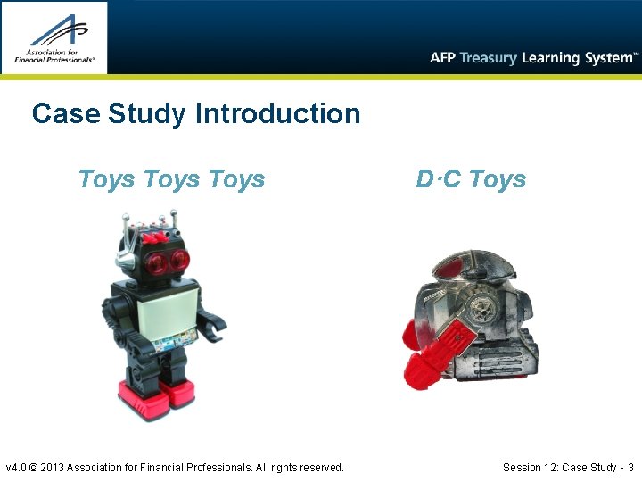 Case Study Introduction Toys v 4. 0 © 2013 Association for Financial Professionals. All