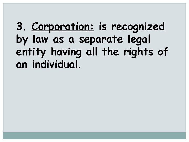 3. Corporation: is recognized by law as a separate legal entity having all the