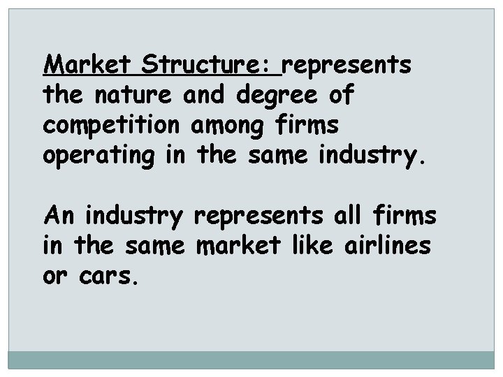 Market Structure: represents the nature and degree of competition among firms operating in the