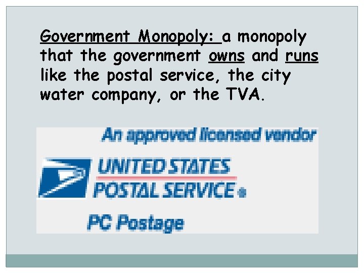 Government Monopoly: a monopoly that the government owns and runs like the postal service,