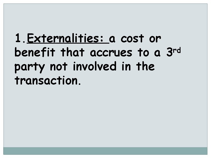 1. Externalities: a cost or benefit that accrues to a 3 rd party not