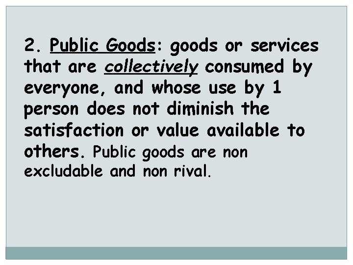 2. Public Goods: goods or services that are collectively consumed by everyone, and whose