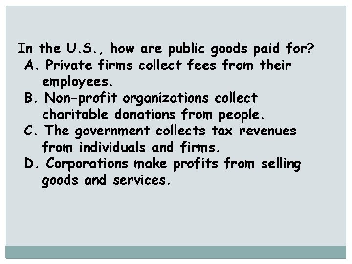 In the U. S. , how are public goods paid for? A. Private firms