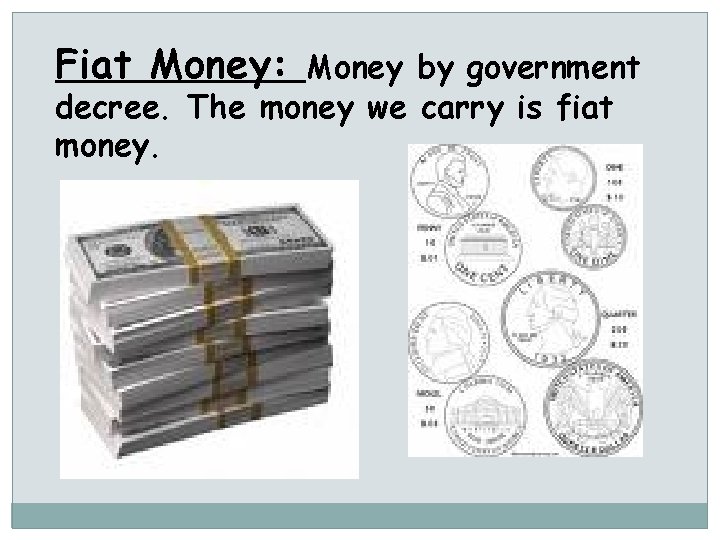 Fiat Money: Money by government decree. The money we carry is fiat money. 