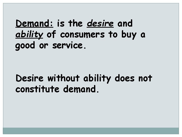 Demand: is the desire and ability of consumers to buy a good or service.