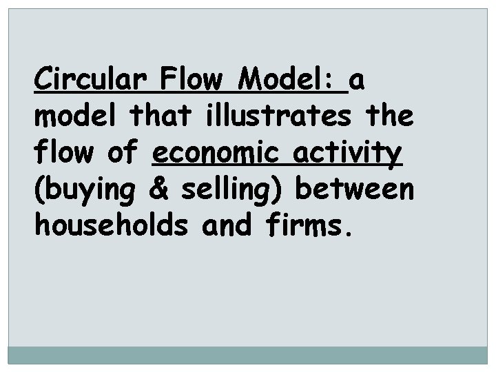 Circular Flow Model: a model that illustrates the flow of economic activity (buying &