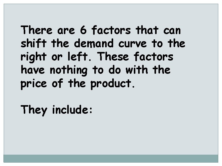 There are 6 factors that can shift the demand curve to the right or
