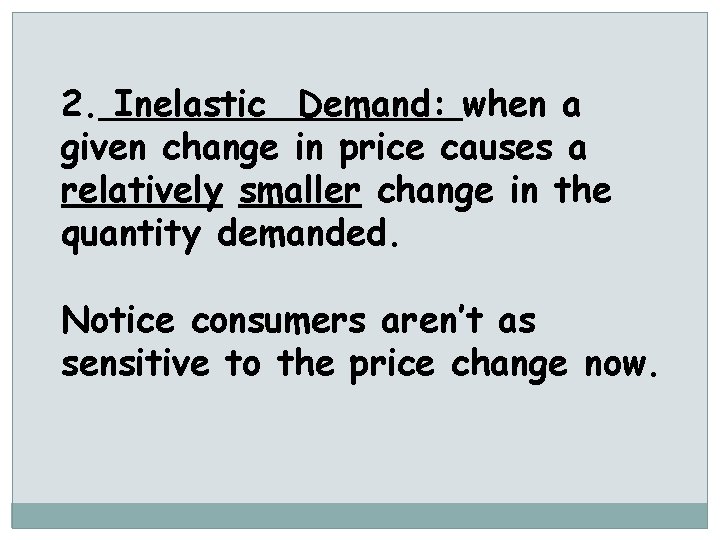 2. Inelastic Demand: when a given change in price causes a relatively smaller change