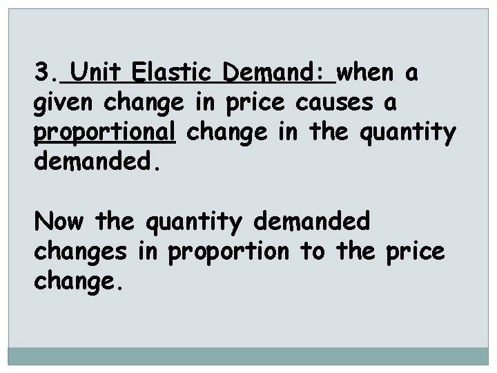 3. Unit Elastic Demand: when a given change in price causes a proportional change