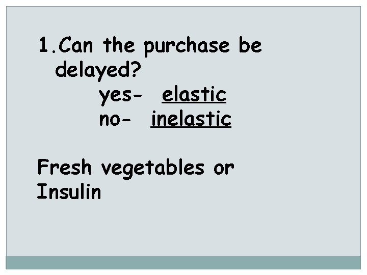 1. Can the purchase be delayed? yes- elastic no- inelastic Fresh vegetables or Insulin