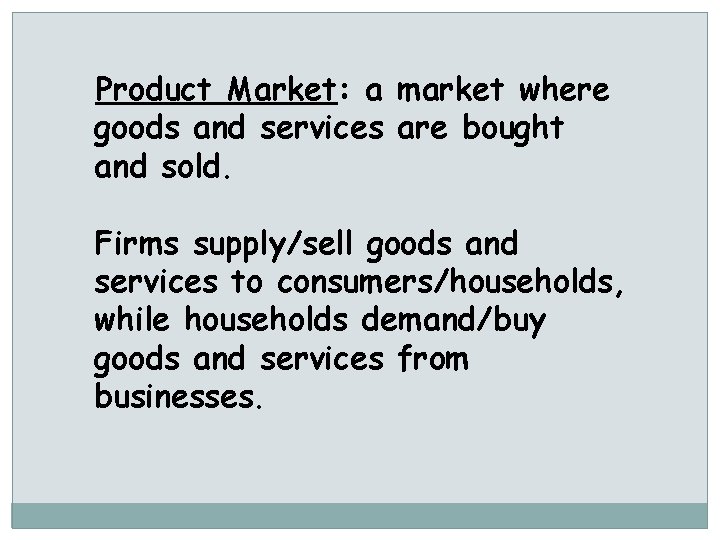 Product Market: a market where goods and services are bought and sold. Firms supply/sell