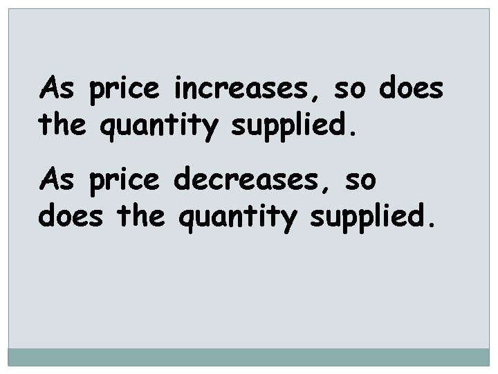 As price increases, so does the quantity supplied. As price decreases, so does the