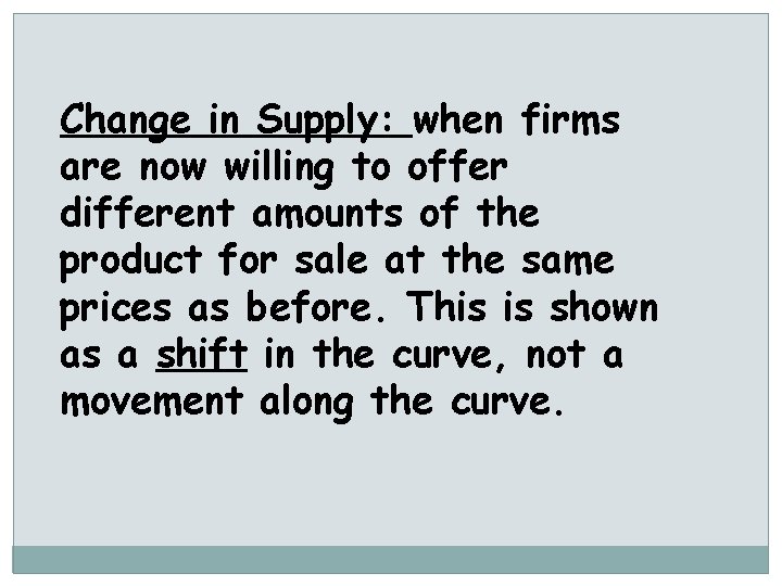 Change in Supply: when firms are now willing to offer different amounts of the