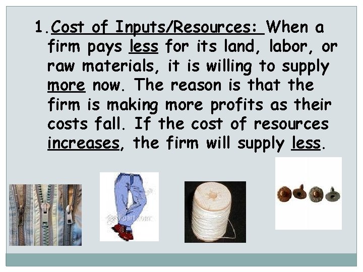 1. Cost of Inputs/Resources: When a firm pays less for its land, labor, or