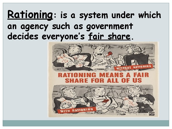 Rationing: is a system under which an agency such as government decides everyone’s fair
