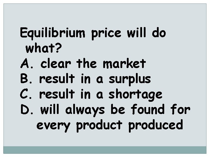 Equilibrium price will do what? A. clear the market B. result in a surplus