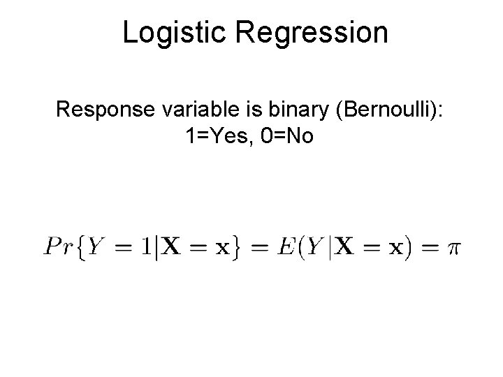 Logistic Regression Response variable is binary (Bernoulli): 1=Yes, 0=No 