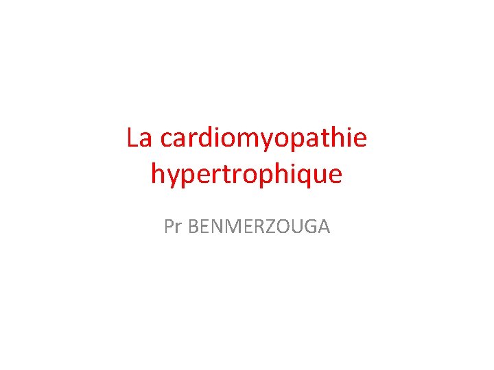 La cardiomyopathie hypertrophique Pr BENMERZOUGA 
