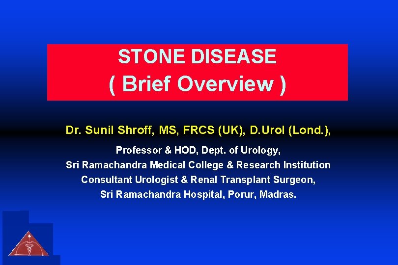 STONE DISEASE ( Brief Overview ) Dr. Sunil Shroff, MS, FRCS (UK), D. Urol