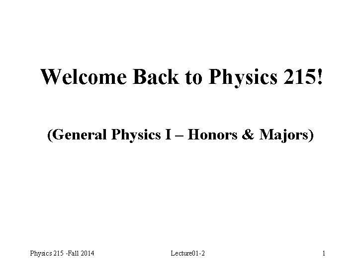 Welcome Back to Physics 215! (General Physics I – Honors & Majors) Physics 215