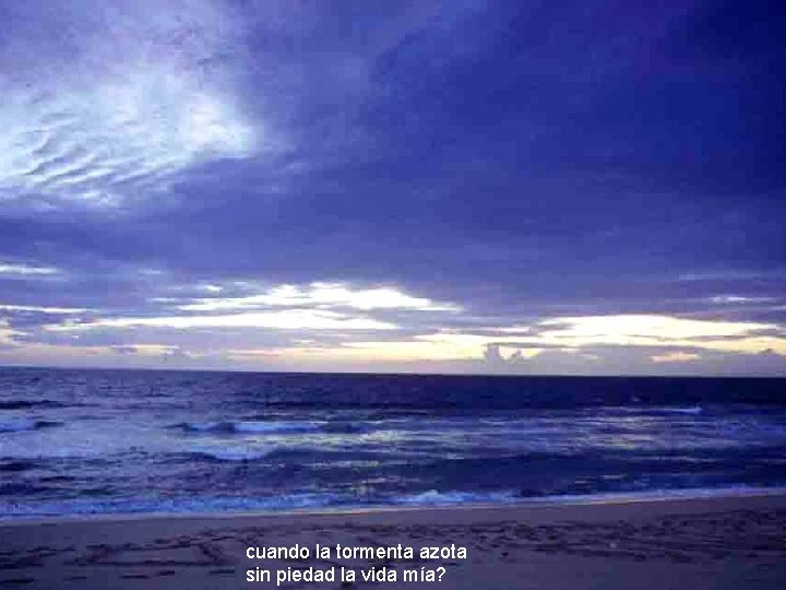 cuando la tormenta azota sin piedad la vida mía? cuando la tormenta azota sin piedad la vida mía?