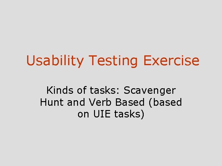 Usability Testing Exercise Kinds of tasks: Scavenger Hunt and Verb Based (based on UIE