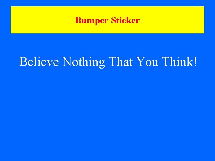 Bumper Sticker Believe Nothing That You Think! 