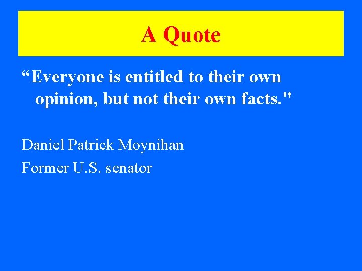 A Quote “Everyone is entitled to their own opinion, but not their own facts.