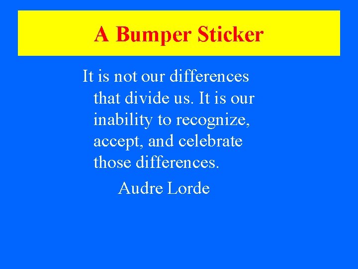 A Bumper Sticker It is not our differences that divide us. It is our