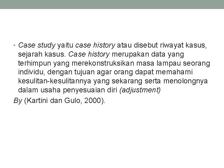  • Case study yaitu case history atau disebut riwayat kasus, sejarah kasus. Case