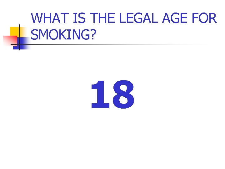 WHAT IS THE LEGAL AGE FOR SMOKING? 18 