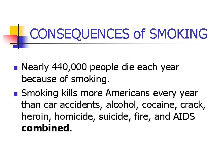 CONSEQUENCES of SMOKING n n Nearly 440, 000 people die each year because of