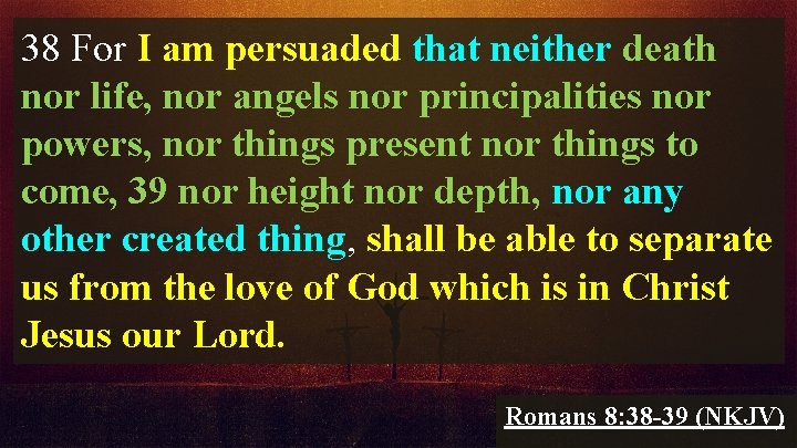 38 For I am persuaded that neither death nor life, nor angels nor principalities