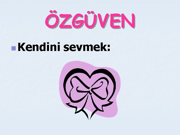 ÖZGÜVEN n Kendini sevmek: 