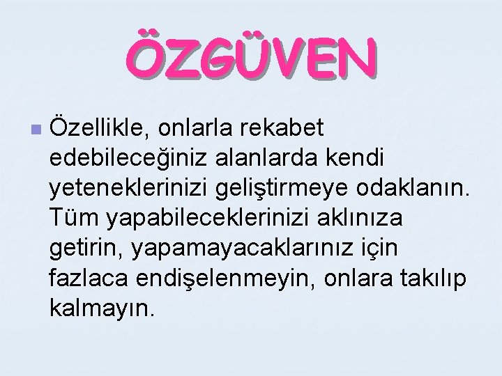 ÖZGÜVEN n Özellikle, onlarla rekabet edebileceğiniz alanlarda kendi yeteneklerinizi geliştirmeye odaklanın. Tüm yapabileceklerinizi aklınıza