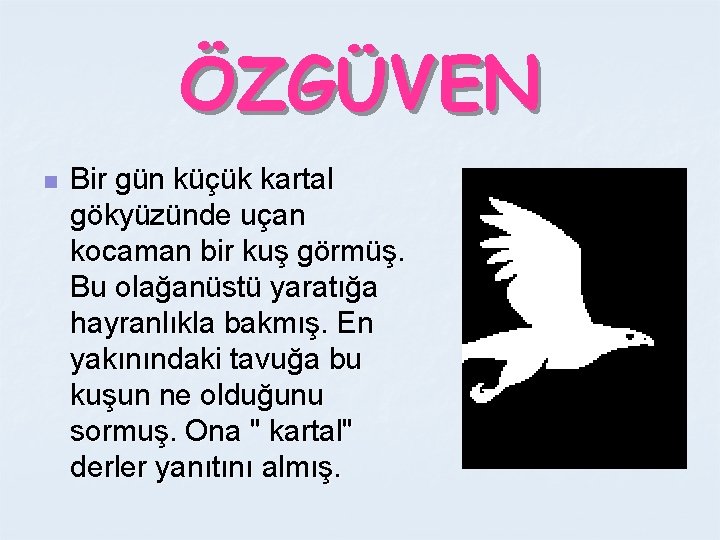 ÖZGÜVEN n Bir gün küçük kartal gökyüzünde uçan kocaman bir kuş görmüş. Bu olağanüstü