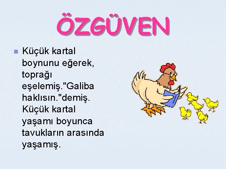 ÖZGÜVEN n Küçük kartal boynunu eğerek, toprağı eşelemiş. "Galiba haklısın. "demiş. Küçük kartal yaşamı