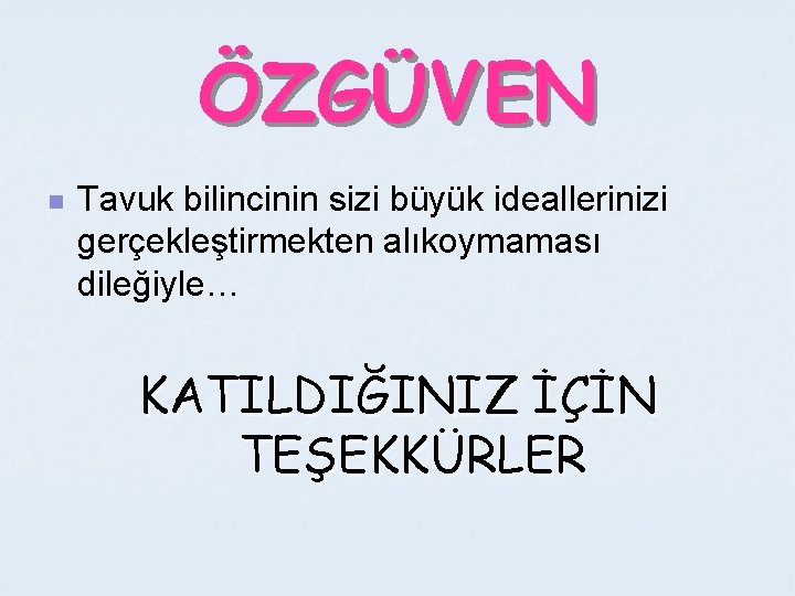 ÖZGÜVEN n Tavuk bilincinin sizi büyük ideallerinizi gerçekleştirmekten alıkoymaması dileğiyle… KATILDIĞINIZ İÇİN TEŞEKKÜRLER 