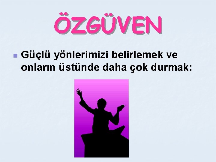 ÖZGÜVEN n Güçlü yönlerimizi belirlemek ve onların üstünde daha çok durmak: 