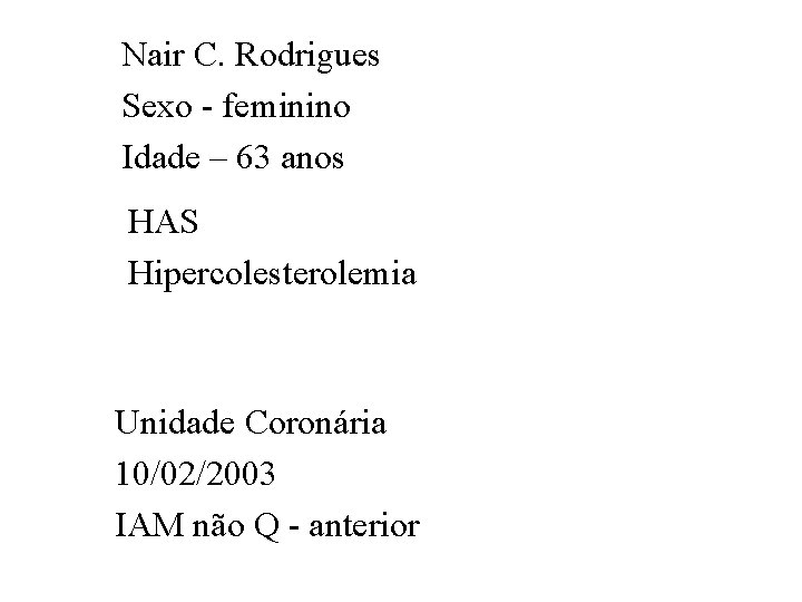 Nair C. Rodrigues Sexo - feminino Idade – 63 anos HAS Hipercolesterolemia Unidade Coronária
