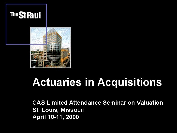 Actuaries in Acquisitions CAS Limited Attendance Seminar on Valuation St. Louis, Missouri April 10