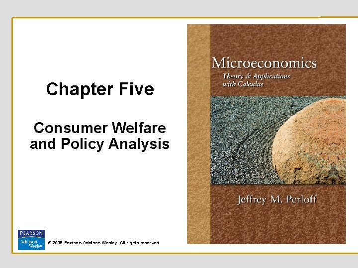 Chapter Five Consumer Welfare and Policy Analysis © 2008 Pearson Addison Wesley. All rights