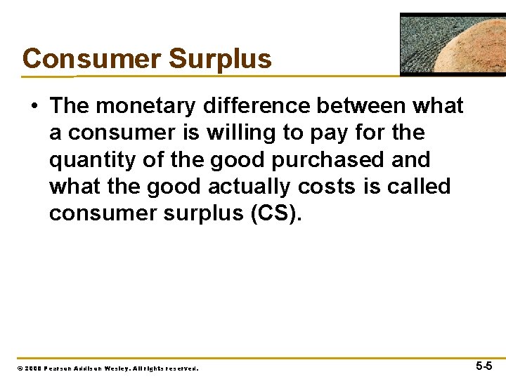 Consumer Surplus • The monetary difference between what a consumer is willing to pay