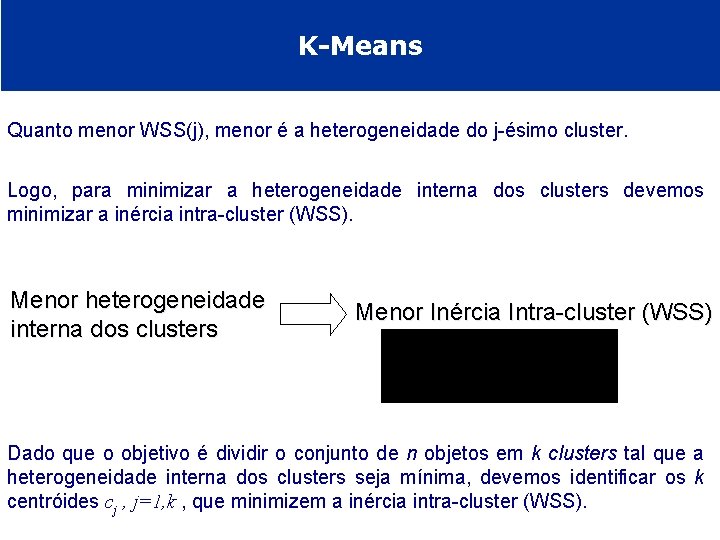 K-Means Quanto menor WSS(j), menor é a heterogeneidade do j-ésimo cluster. Logo, para minimizar