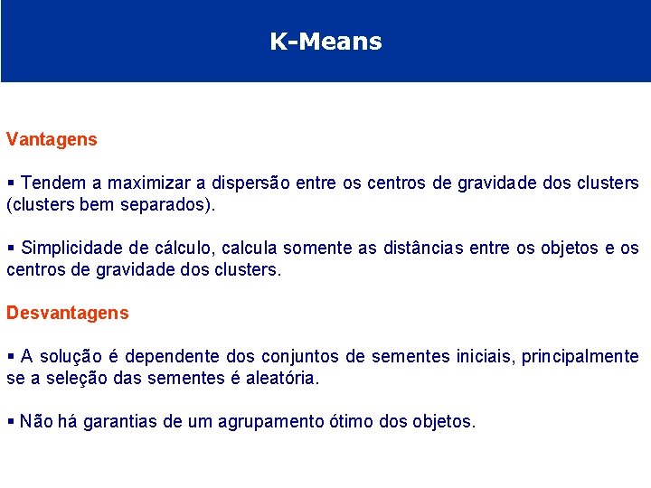 K-Means Vantagens § Tendem a maximizar a dispersão entre os centros de gravidade dos