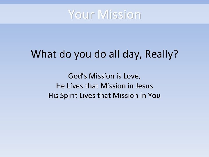 Your Mission What do you do all day, Really? God’s Mission is Love, He