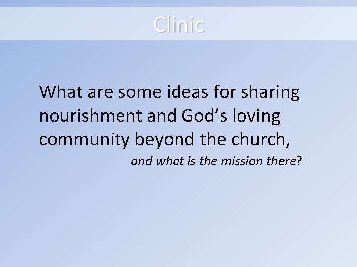 Clinic What are some ideas for sharing nourishment and God’s loving community beyond the