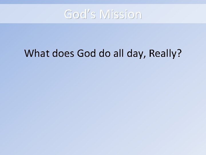 God’s Mission What does God do all day, Really? 
