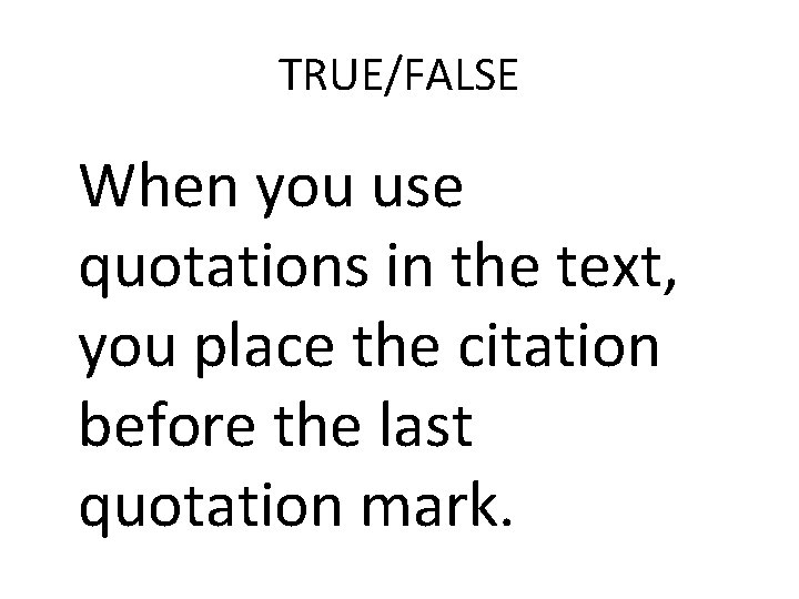 TRUE/FALSE When you use quotations in the text, you place the citation before the