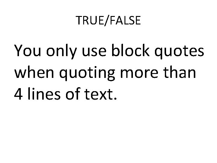 TRUE/FALSE You only use block quotes when quoting more than 4 lines of text.